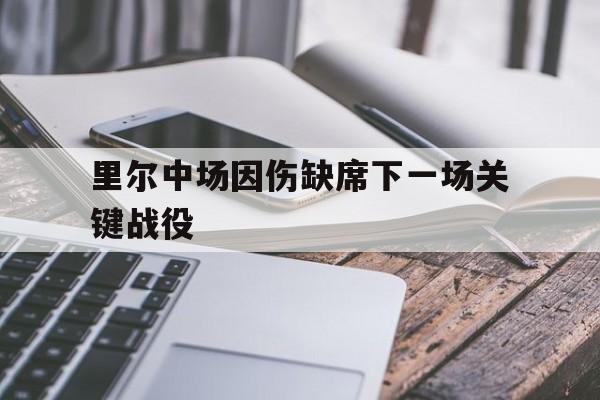 随机里尔中场因伤缺席下一场关键战役的简单介绍