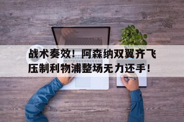 随机战术奏效!阿森纳双翼齐飞压制利物浦整场无力还手!